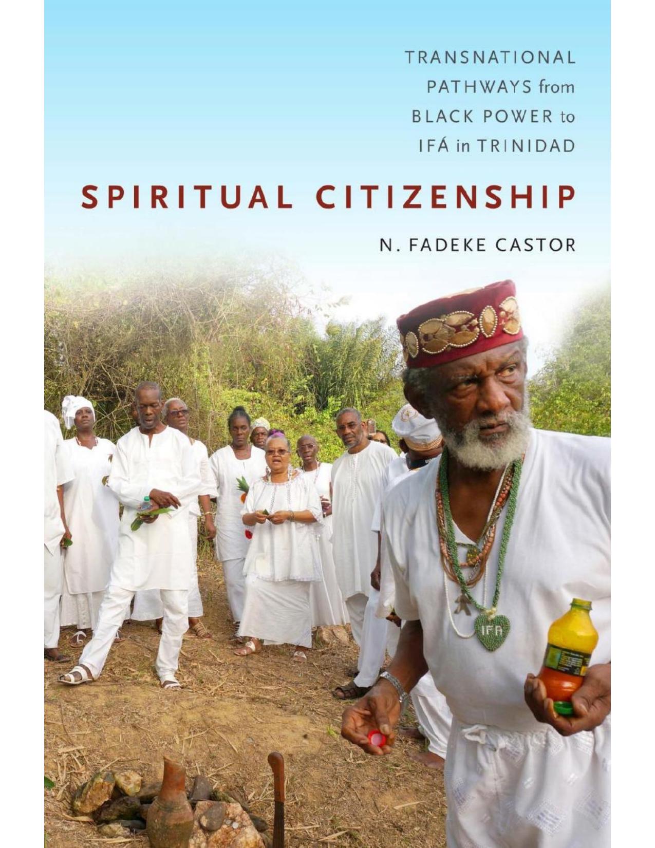 Download and Read Spiritual Citizenship: Transnational Pathways From Black Power to Ifá in Trinidad by N. Fadeke Castor (E-Book) Free with subscription.