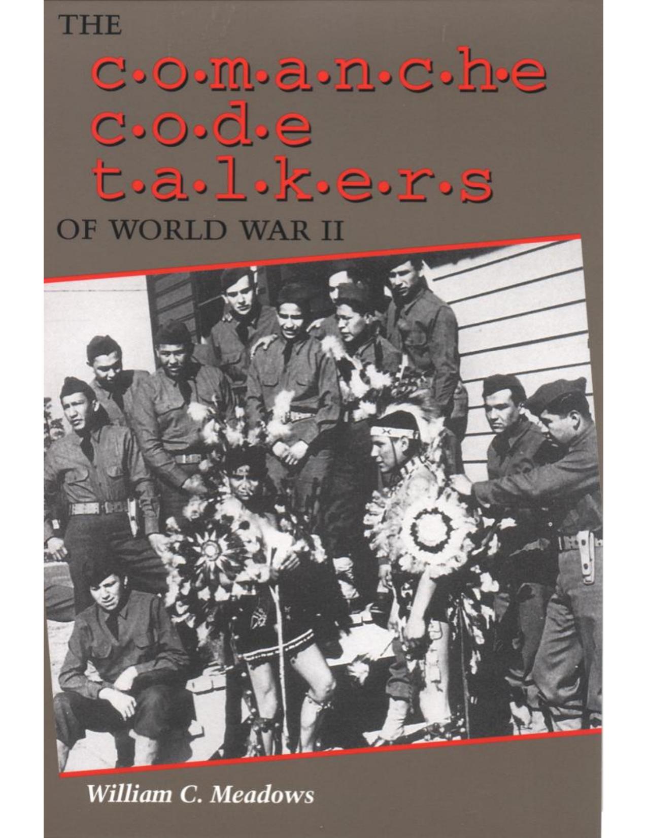 "The Comanche Code Talkers of World War II" by William C. Meadows book cover; features a historical black and white photo of Comanche soldiers in uniform, some adorned with traditional Native American attire and feathered headdresses, standing and sitting in a group, highlighting their crucial and secret role during the war.