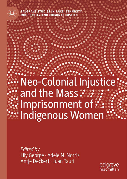 Download and Read **Neo-Colonial Injustice and the Mass Imprisonment of Indigenous Women** edited by Lily George, Adele N. Norris, Antje Deckert, and Juan Tauri. (E-Book) Free with subscription.