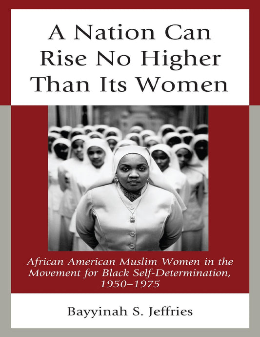 Download and Read A Nation Can Rise No Higher Than Its Women: African American Muslim Women in the Movement for Black Self-Determination, 1950?1975 by Bayyinah S. Jeffries (E-Book) Free with subscription.