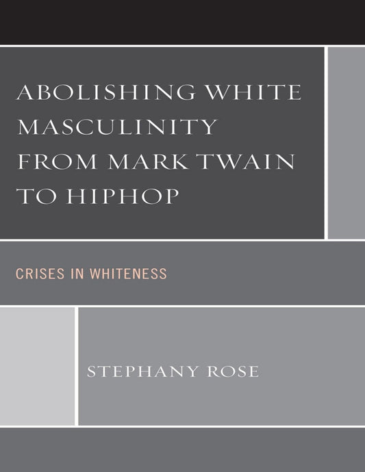 Download and Read Abolishing White Masculinity From Mark Twain to Hiphop: Crises in Whiteness by Stephany Rose (E-Book) Free with subscription.