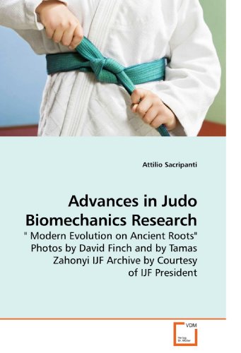 Advances in Judo Biomechanics Research: " Modern Evolution on Ancient Roots" Photos by David Finch and by Tamas Zahonyi IJF Archive by Courtesy of IJF President by Attilio Sacripanti (E-Book)