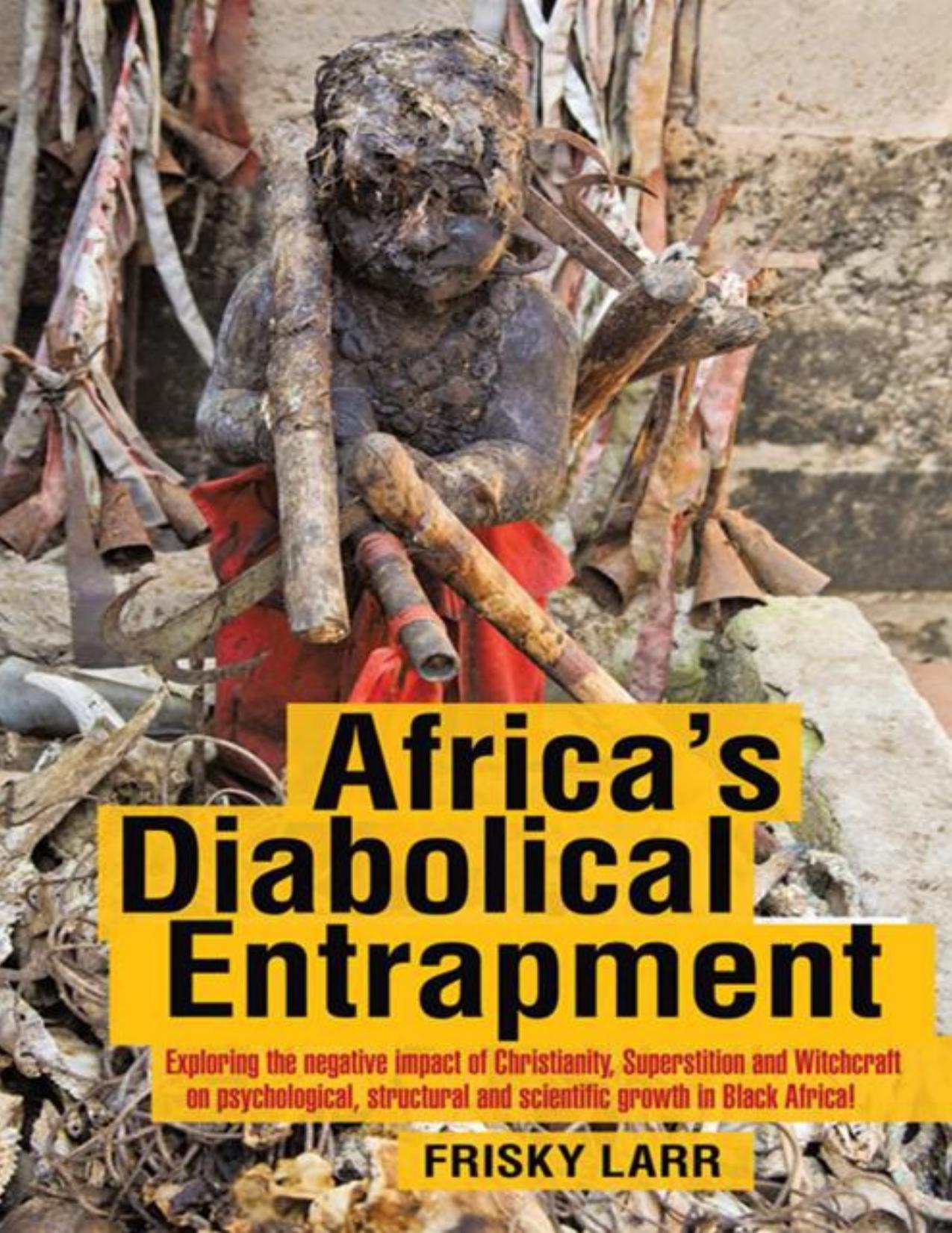 Download and Read Africa's Diabolical Entrapment: Exploring the Negative Impact of Christianity, Superstition and Witchcraft on Psychological, Structural and Scientific Growth in Black Africa! by Frisky Larr (E-Book) Free with subscription.