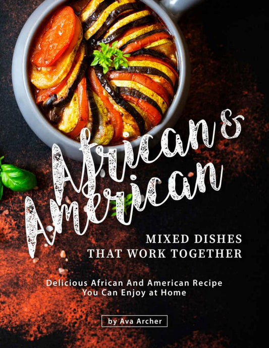 Download and Read African & American Mixed Dishes That Work Together: Delicious African And American Recipe You Can Enjoy at Home by Ava Archer (E-Book) Free with subscription.