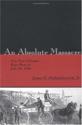 Download and Read An Absolute Massacre: The New Orleans Race Riot of July 30, 1866 by James G. Hollandsworth, Jr. (E-Book) Free with subscription.