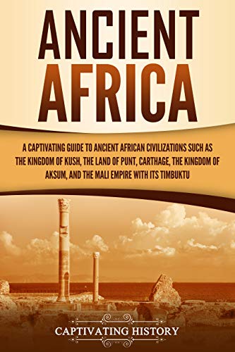 Download and Read Ancient Africa: A Captivating Guide to Ancient African Civilizations, Such as the Kingdom of Kush, the Land of Punt, Carthage, the Kingdom of Aksum, and the Mali Empire With Its Timbuktu by Captivating History (E-Book) Free with subscription.