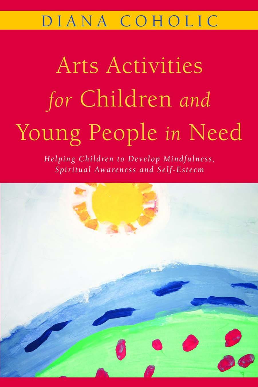 Download and Read Arts Activities for Children and Young People in Need: Helping Children to Develop Mindfulness, Spiritual Awareness and Self-Esteem by Diana Coholic (E-Book) Free with subscription.