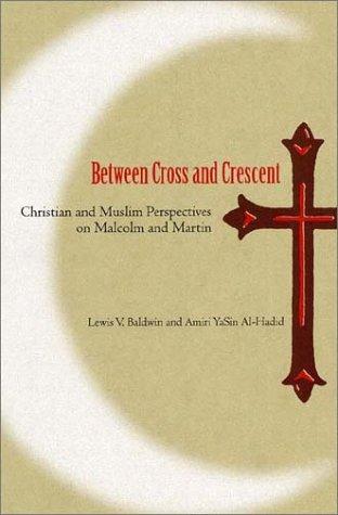 Download and Read Between Cross and Crescent: Christian and Muslim Perspectives on Malcolm and Martin by Lewis V. Baldwin & Amiri YaSin Al-Hadid (E-Book) Free with subscription.