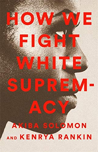 Download and Read How We Fight White Supremacy: A Field Guide to Black Resistance by Akiba Solomon & Kenrya Rankin (E-Book) Free with subscription.