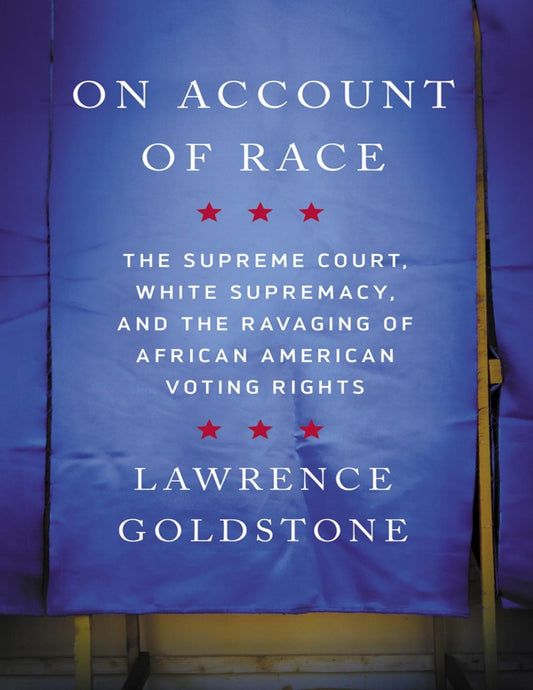 Download and Read On Account of Race: The Supreme Court, White Supremacy, and the Ravaging of African American Voting Rights by Lawrence Goldstone (E-Book) Free with subscription.