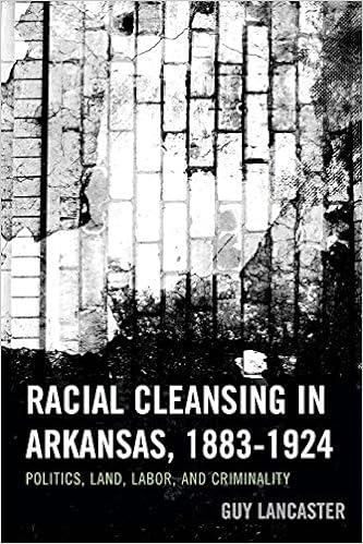 Download and Read Racial Cleansing in Arkansas, 1883?1924: Politics, Land, Labor, and Criminality by Guy Lancaster (E-Book) Free with subscription.
