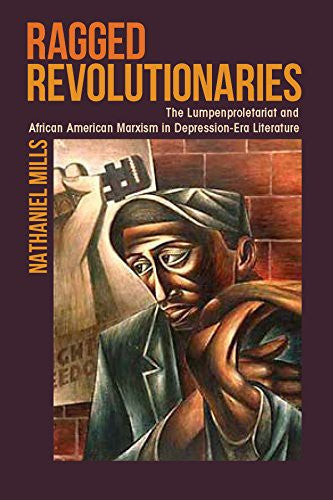 Download and Read Ragged Revolutionaries: The Lumpenproletariat and African American Marxism in Depression-Era Literature by Nathaniel Mills (E-Book) Free with subscription.