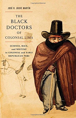 Download and Read The Black Doctors of Colonial Lima: Science, Race, and Writing in Colonial and Early Republican Peru by José R. Jouve Martín (E-Book) Free with subscription.