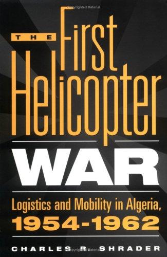 Download and Read The First Helicopter War: Logistics and Mobility in Algeria, 1954-1962 by Charles R. Shrader (E-Book) Free with subscription.