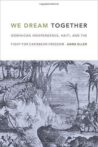 Download and Read We Dream Together: Dominican Independence, Haiti, and the Fight for Caribbean Freedom by Anne Eller (E-Book) Free with subscription.